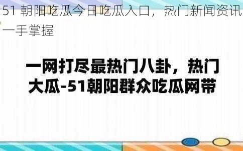 51 朝阳吃瓜今日吃瓜入口，热门新闻资讯一手掌握