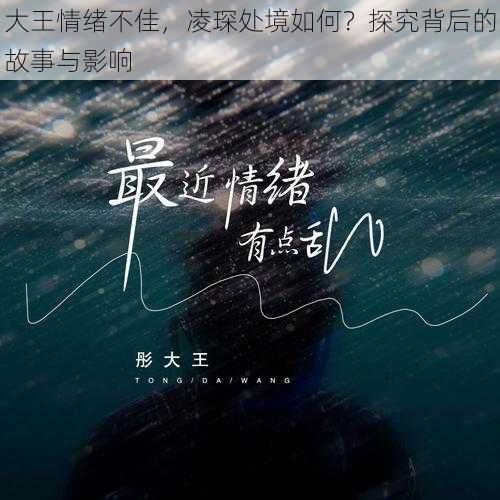 大王情绪不佳，凌琛处境如何？探究背后的故事与影响