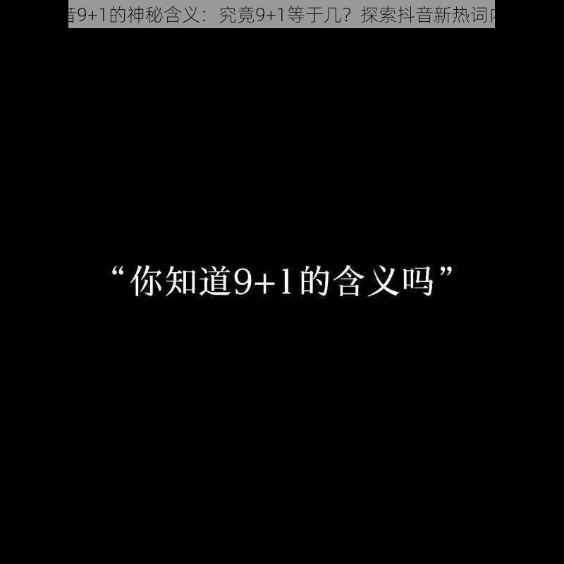 抖音9+1的神秘含义：究竟9+1等于几？探索抖音新热词内涵