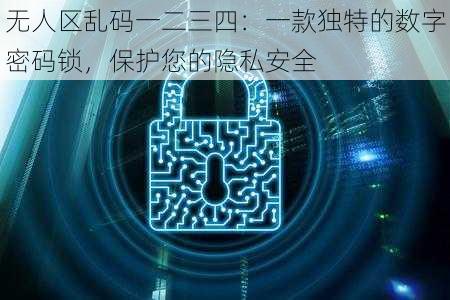 无人区乱码一二三四：一款独特的数字密码锁，保护您的隐私安全