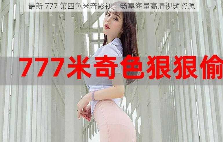 最新 777 第四色米奇影视，畅享海量高清视频资源