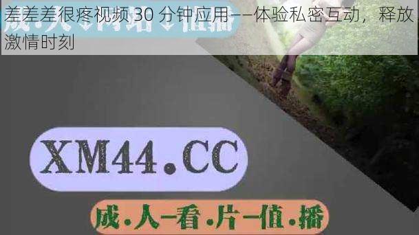 差差差很疼视频 30 分钟应用——体验私密互动，释放激情时刻