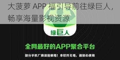 大菠萝 APP 福引导前往绿巨人，畅享海量影视资源