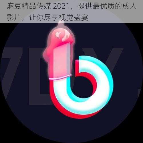 麻豆精品传媒 2021，提供最优质的成人影片，让你尽享视觉盛宴