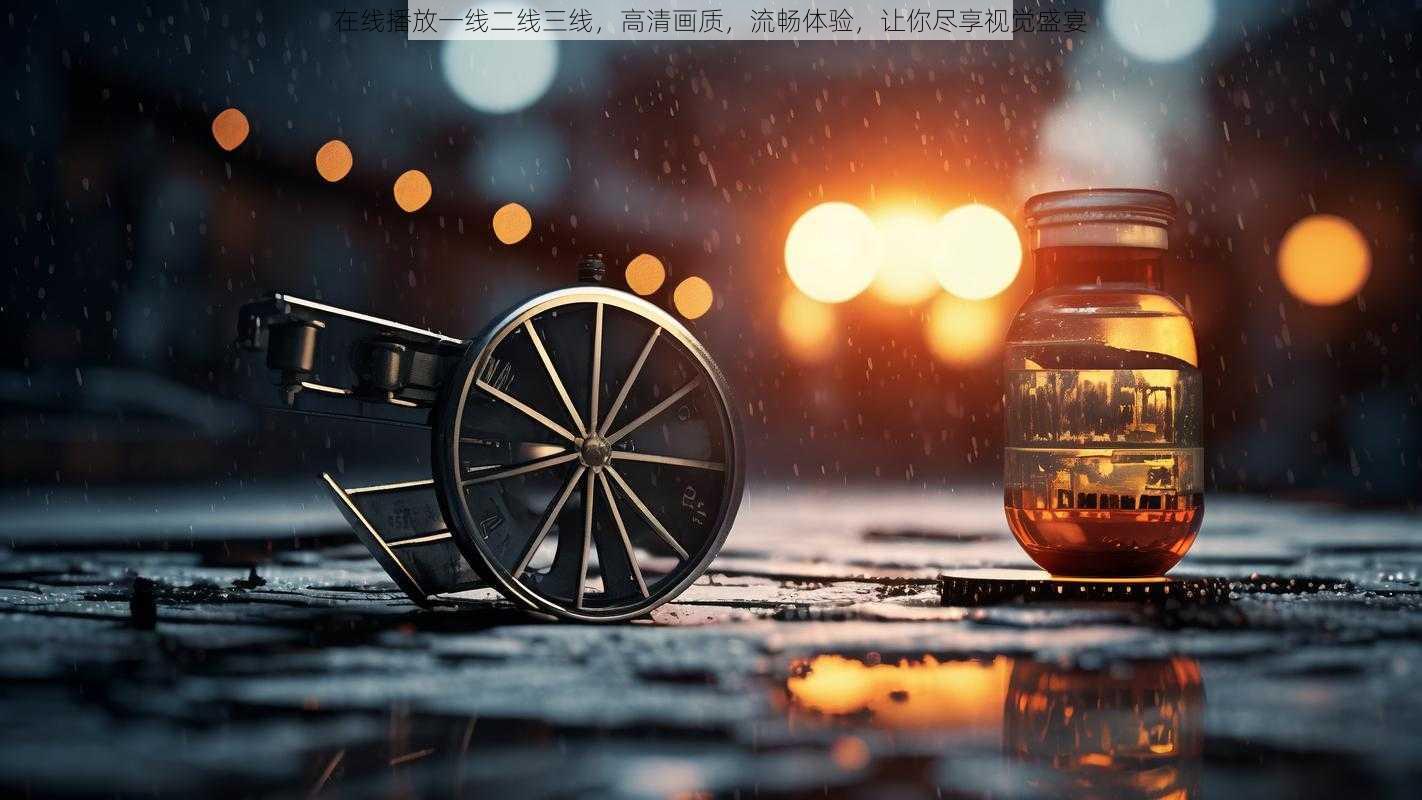 在线播放一线二线三线，高清画质，流畅体验，让你尽享视觉盛宴