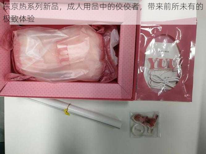 东京热系列新品，成人用品中的佼佼者，带来前所未有的极致体验