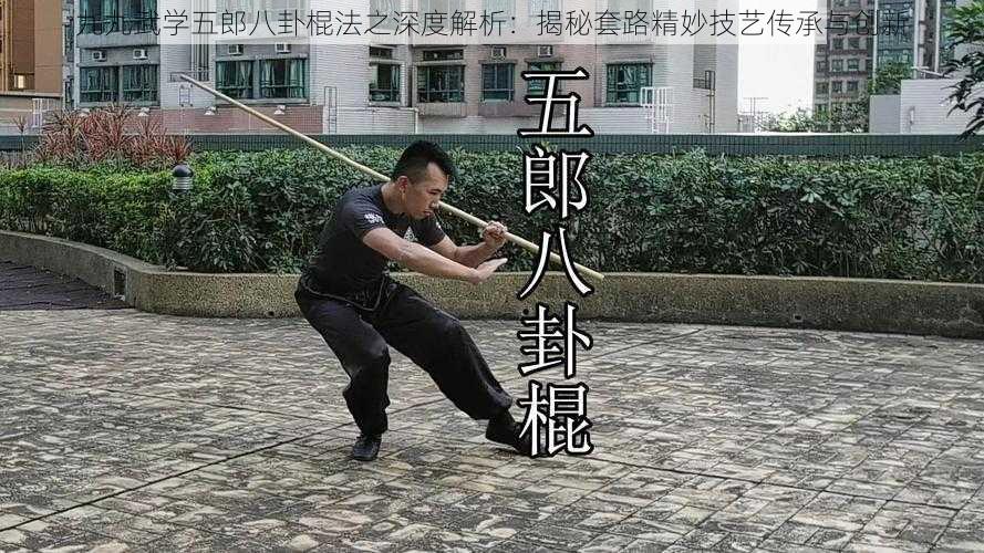 九九武学五郎八卦棍法之深度解析：揭秘套路精妙技艺传承与创新