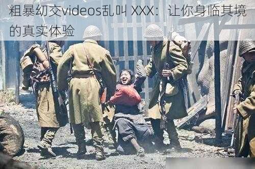 粗暴㓜交videos乱叫 XXX：让你身临其境的真实体验