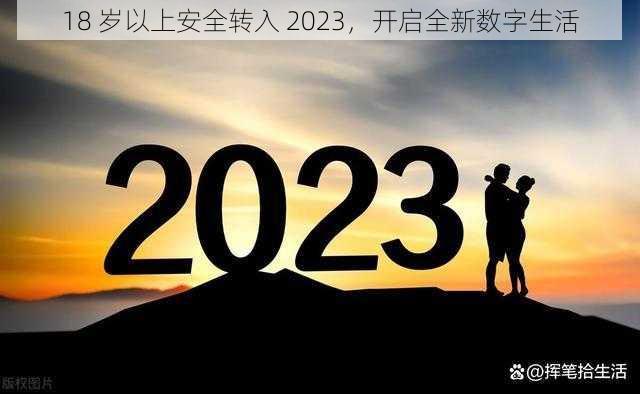 18 岁以上安全转入 2023，开启全新数字生活