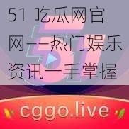 51 吃瓜网官网——热门娱乐资讯一手掌握