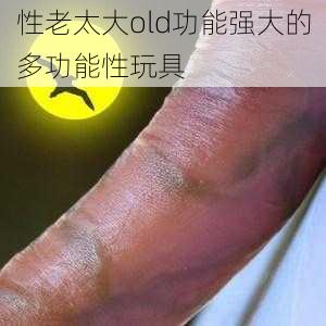 性老太大old功能强大的多功能性玩具