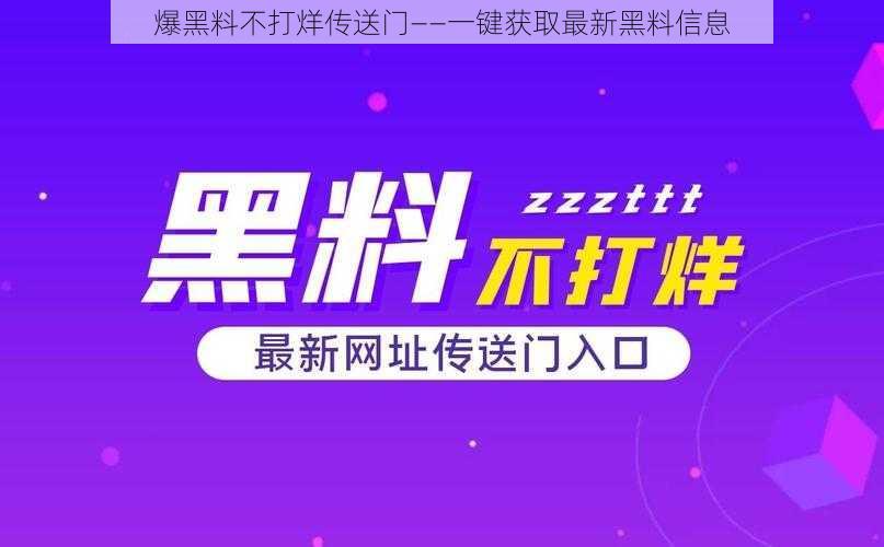 爆黑料不打烊传送门——一键获取最新黑料信息