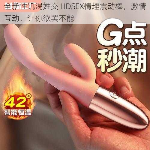 全新性饥渴姓交 HDSEX情趣震动棒，激情互动，让你欲罢不能