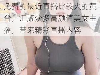 免费的最近直播比较火的黄台，汇聚众多高颜值美女主播，带来精彩直播内容