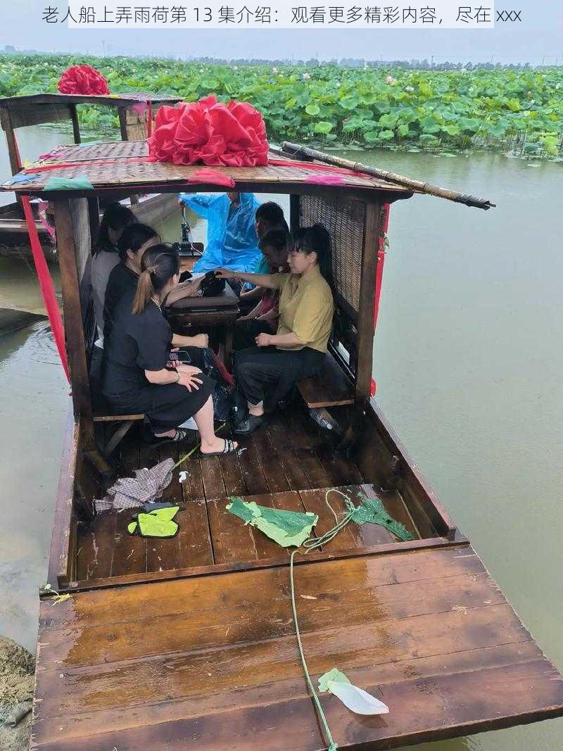 老人船上弄雨荷第 13 集介绍：观看更多精彩内容，尽在 xxx