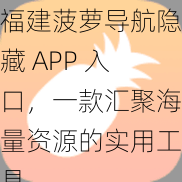 福建菠萝导航隐藏 APP 入口，一款汇聚海量资源的实用工具