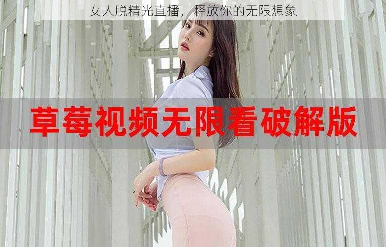 女人脱精光直播，释放你的无限想象