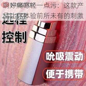 啊好痛嗯轻一点污：这款产品让你体验前所未有的刺激