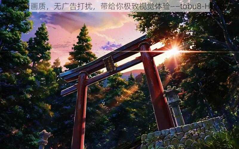 高清画质，无广告打扰，带给你极致视觉体验——tobu8-HD68