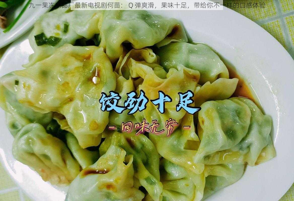 九一果冻制品厂最新电视剧何苗： Q 弹爽滑，果味十足，带给你不一样的口感体验