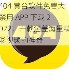 404 黄台软件免费大禁用 APP 下载 2022，一款涵盖海量精彩视频的神器