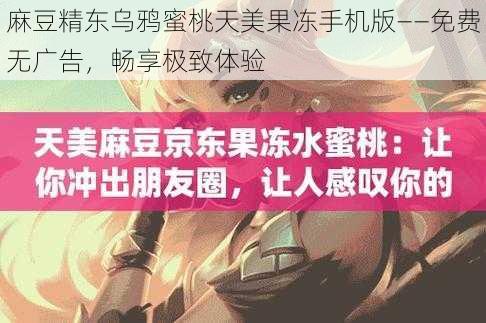 麻豆精东乌鸦蜜桃天美果冻手机版——免费无广告，畅享极致体验