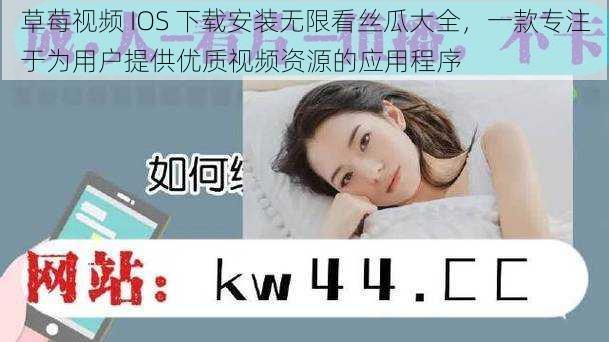 草莓视频 IOS 下载安装无限看丝瓜大全，一款专注于为用户提供优质视频资源的应用程序