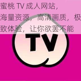 蜜桃 TV 成人网站，海量资源，高清画质，极致体验，让你欲罢不能