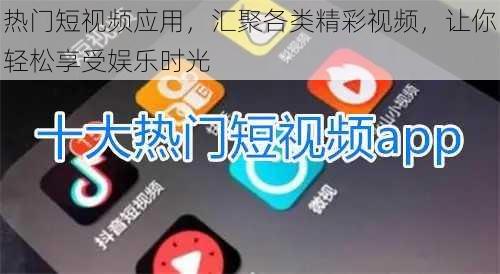 热门短视频应用，汇聚各类精彩视频，让你轻松享受娱乐时光