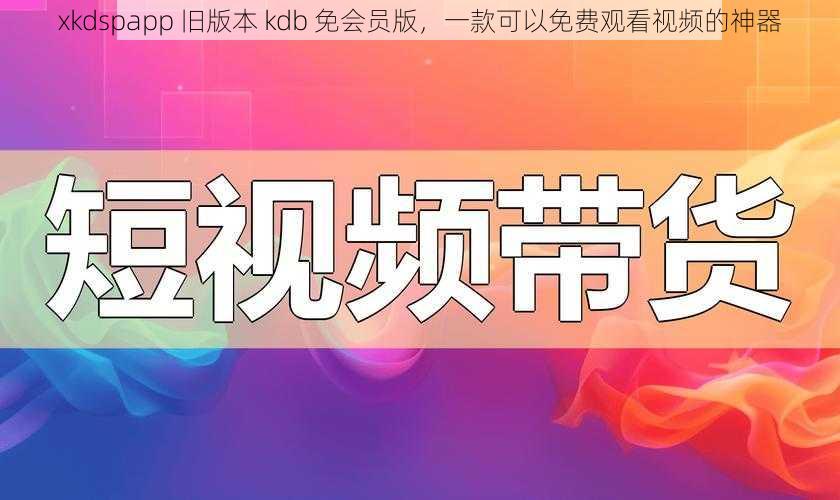 xkdspapp 旧版本 kdb 免会员版，一款可以免费观看视频的神器