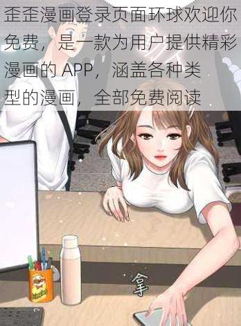 歪歪漫画登录页面环球欢迎你免费，是一款为用户提供精彩漫画的 APP，涵盖各种类型的漫画，全部免费阅读