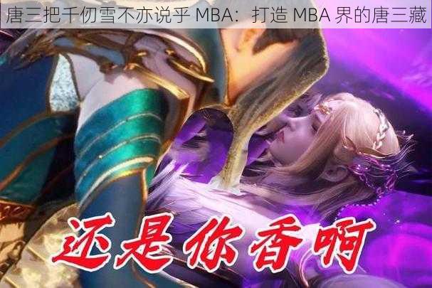 唐三把千仞雪不亦说乎 MBA：打造 MBA 界的唐三藏