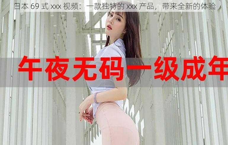 日本 69 式 xxx 视频：一款独特的 xxx 产品，带来全新的体验