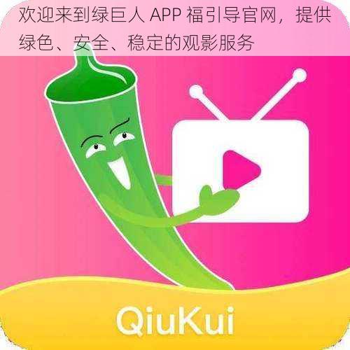 欢迎来到绿巨人 APP 福引导官网，提供绿色、安全、稳定的观影服务