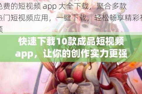 免费的短视频 app 大全下载，聚合多款热门短视频应用，一键下载，轻松畅享精彩视频