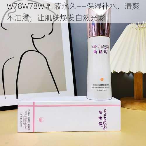 W78W78W 乳液永久——保湿补水，清爽不油腻，让肌肤焕发自然光彩