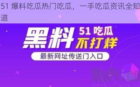 51 爆料吃瓜热门吃瓜，一手吃瓜资讯全知道