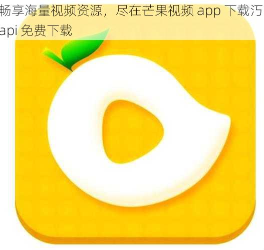 畅享海量视频资源，尽在芒果视频 app 下载汅 api 免费下载