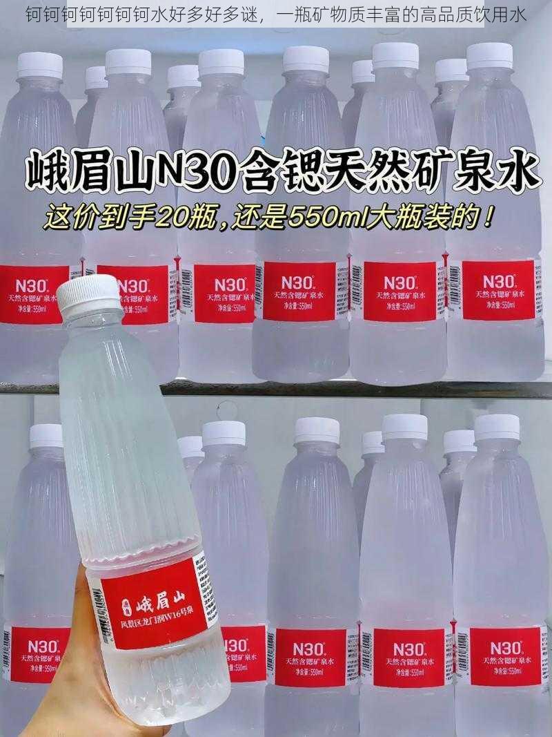 钶钶钶钶钶钶钶水好多好多谜，一瓶矿物质丰富的高品质饮用水