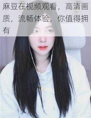 麻豆在视频观看，高清画质，流畅体验，你值得拥有