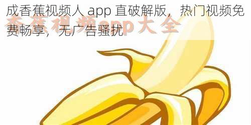 成香蕉视频人 app 直破解版，热门视频免费畅享，无广告骚扰