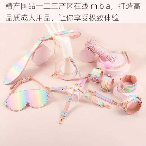 精产国品一二三产区在线 m b a，打造高品质成人用品，让你享受极致体验