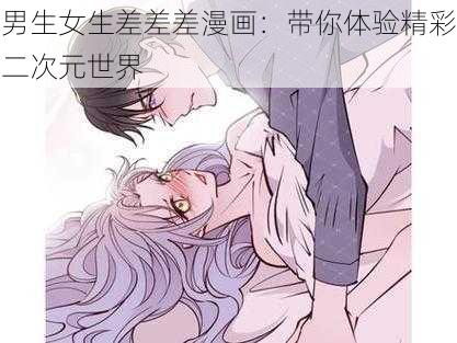 男生女生差差差漫画：带你体验精彩二次元世界