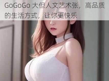 GoGoGo 大但人文艺术张，高品质的生活方式，让你更快乐