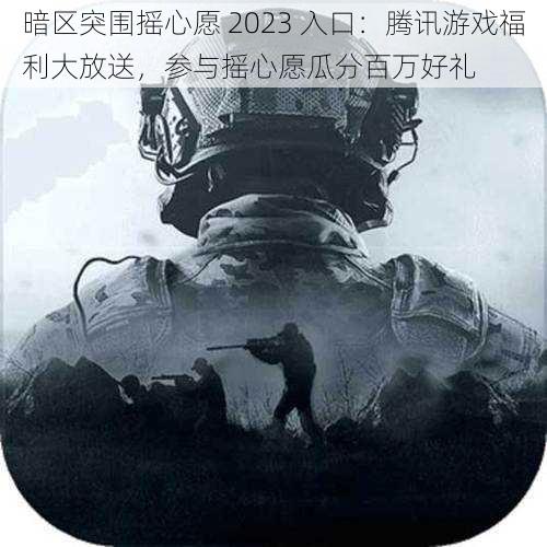 暗区突围摇心愿 2023 入口：腾讯游戏福利大放送，参与摇心愿瓜分百万好礼