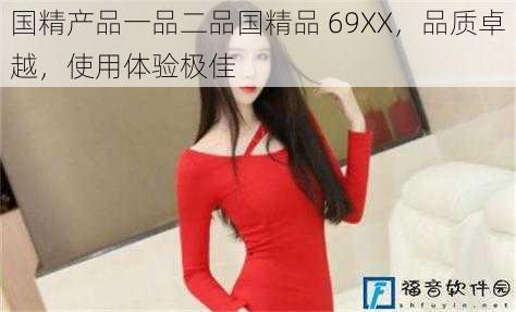 国精产品一品二品国精品 69XX，品质卓越，使用体验极佳