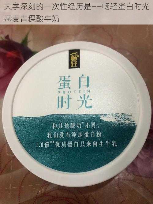 大学深刻的一次性经历是——畅轻蛋白时光燕麦青稞酸牛奶