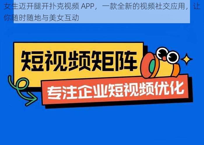 女生迈开腿开扑克视频 APP，一款全新的视频社交应用，让你随时随地与美女互动