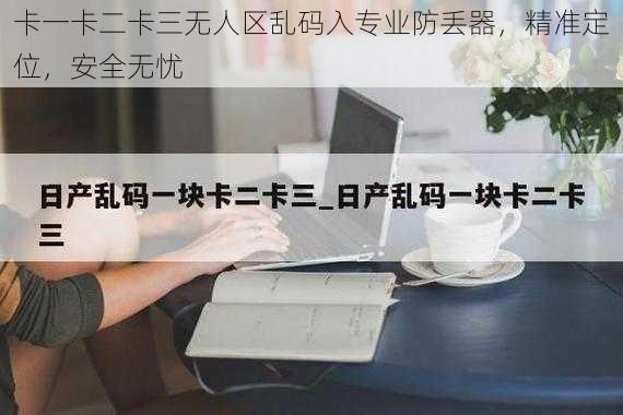 卡一卡二卡三无人区乱码入专业防丢器，精准定位，安全无忧