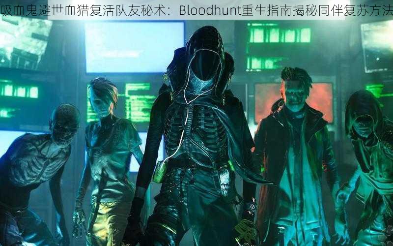 吸血鬼避世血猎复活队友秘术：Bloodhunt重生指南揭秘同伴复苏方法